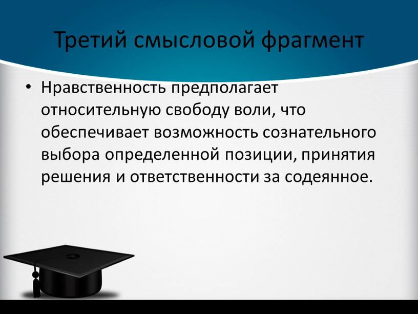 Третий смысловой фрагмент Нравственность предполагает относительную свободу воли, что обеспечивает возможность сознательного выбора определенной позиции, принятия решения и ответственности за содеянное