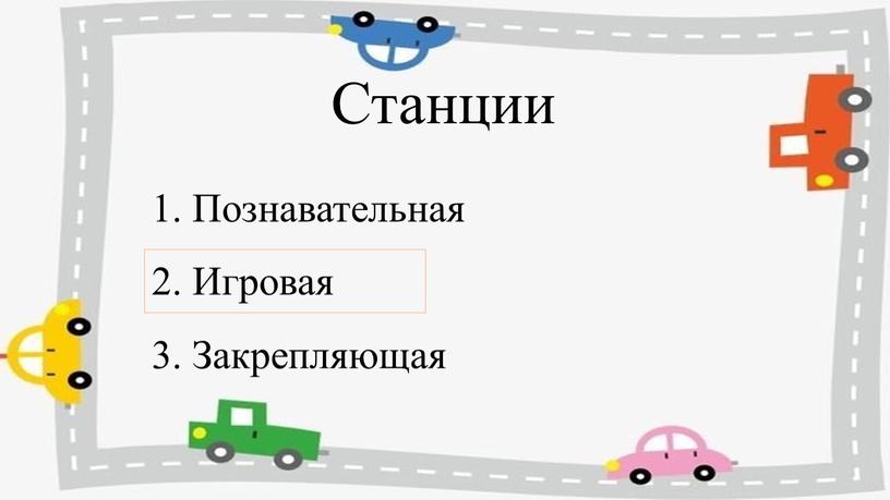 Станции 1. Познавательная 2. Игровая 3