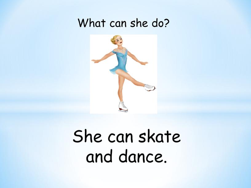 She can skate and dance. What can she do?