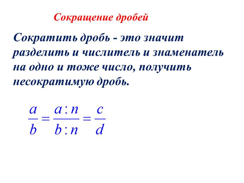 Сокращение дробей Сократить дробь - это значит разделить и числитель и знаменатель на одно и тоже число, получить несократимую дробь