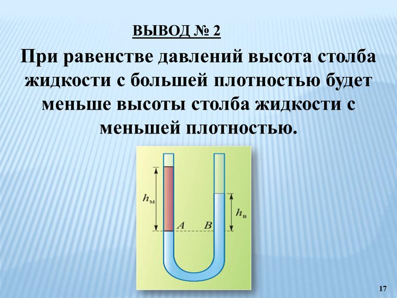 ВЫВОД № 2 При равенстве давлений высота столба жидкости с большей плотностью будет меньше высоты столба жидкости с меньшей плотностью