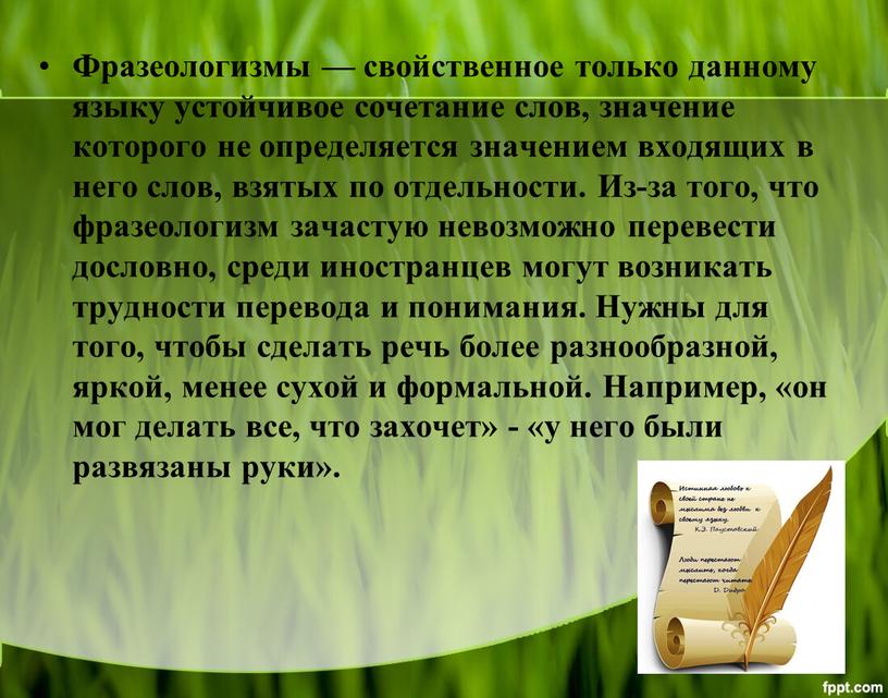 Фразеологизмы — свойственное только данному языку устойчивое сочетание слов, значение которого не определяется значением входящих в него слов, взятых по отдельности