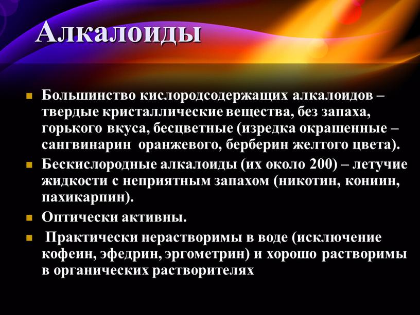 Большинство кислородсодержащих алкалоидов – твердые кристаллические вещества, без запаха, горького вкуса, бесцветные (изредка окрашенные – сангвинарин оранжевого, берберин желтого цвета)