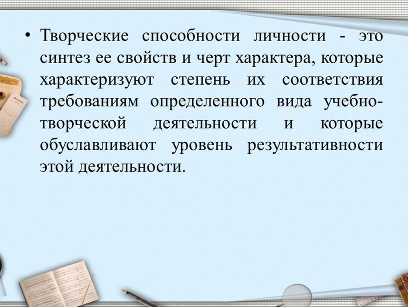 Творческие способности личности - это синтез ее свойств и черт характера, которые характеризуют степень их соответствия требованиям определенного вида учебно-творческой деятельности и которые обуславливают уровень…