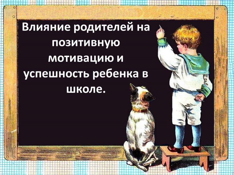 Влияние родителей на позитивную мотивацию и успешность ребенка в школе