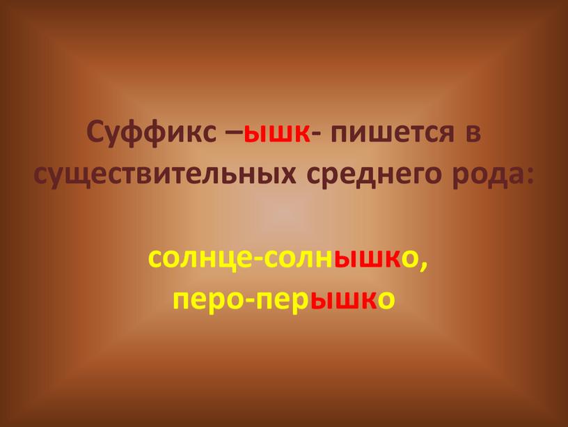 Суффикс –ышк- пишется в существительных среднего рода: солнце-солнышко, перо-перышко