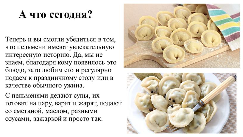 А что сегодня? Теперь и вы смогли убедиться в том, что пельмени имеют увлекательную интересную историю