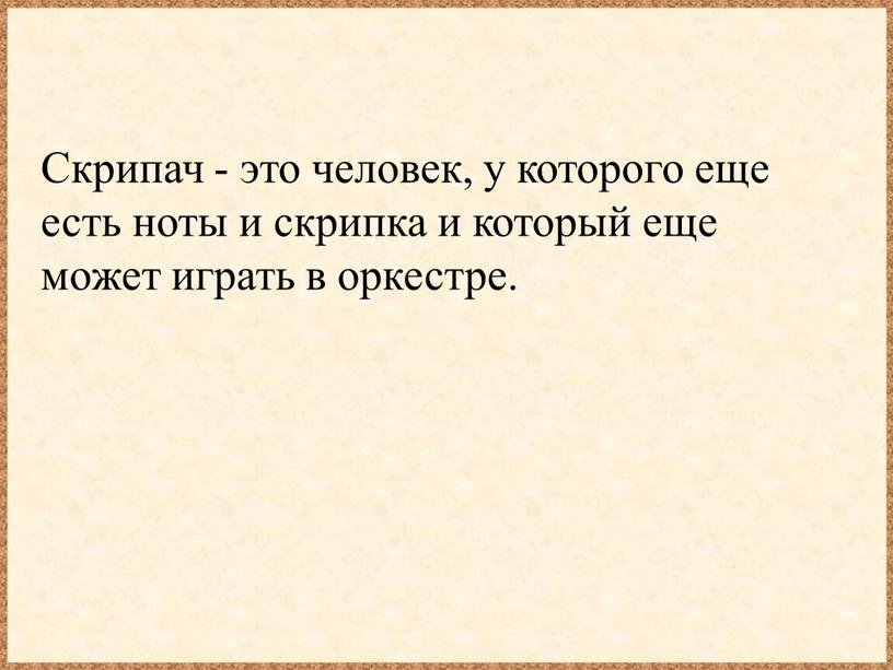 Скрипач - это человек, у которого еще есть ноты и скрипка и который еще может играть в оркестре