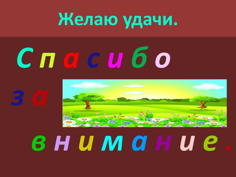 Желаю удачи. С п а с и б о з а в н и м а н и е