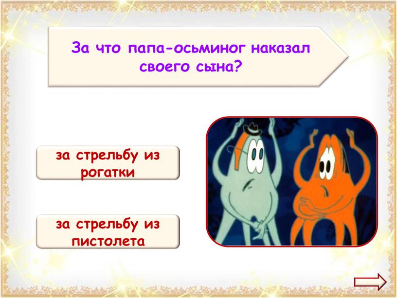 За что папа-осьминог наказал своего сына? за стрельбу из рогатки за стрельбу из пистолета