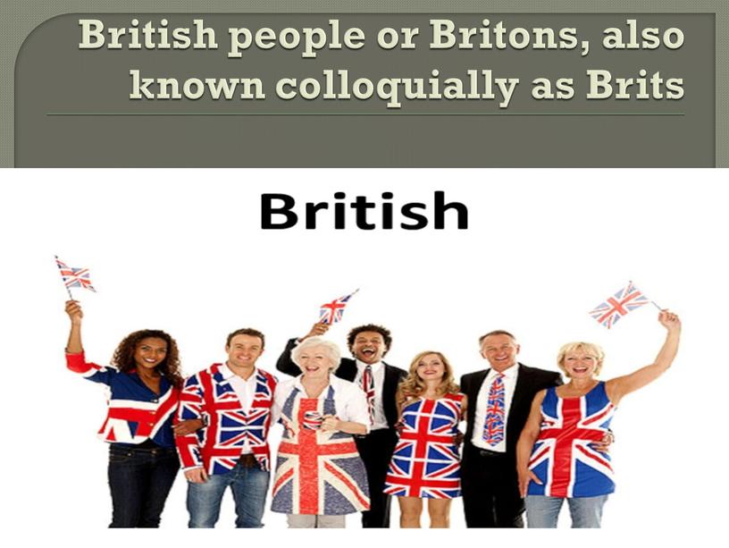 British people or Britons, also known colloquially as