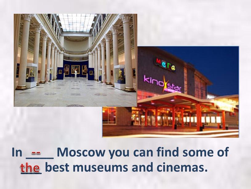 In ____ Moscow you can find some of ___ best museums and cinemas