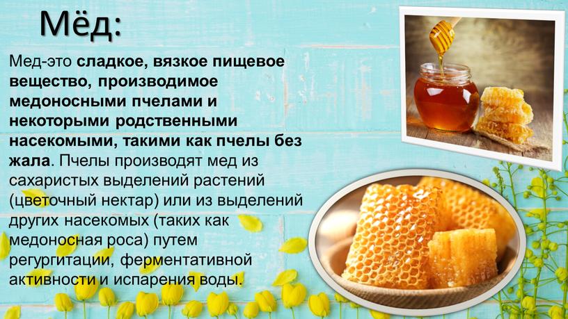 Мёд: Мед-это сладкое, вязкое пищевое вещество, производимое медоносными пчелами и некоторыми родственными насекомыми, такими как пчелы без жала