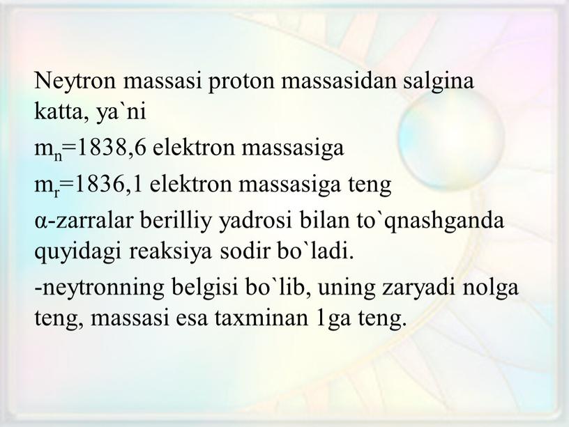 Neytron massasi proton massasidan salgina katta, ya`ni mn=1838,6 elektron massasiga mr=1836,1 elektron massasiga teng α-zarralar berilliy yadrosi bilan to`qnashganda quyidagi reaksiya sodir bo`ladi