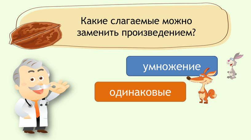 Какие слагаемые можно заменить произведением? умножение одинаковые