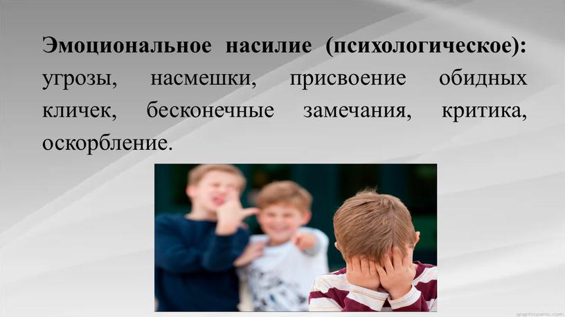 Эмоциональное насилие (психологическое): угрозы, насмешки, присвоение обидных кличек, бесконечные замечания, критика, оскорбление