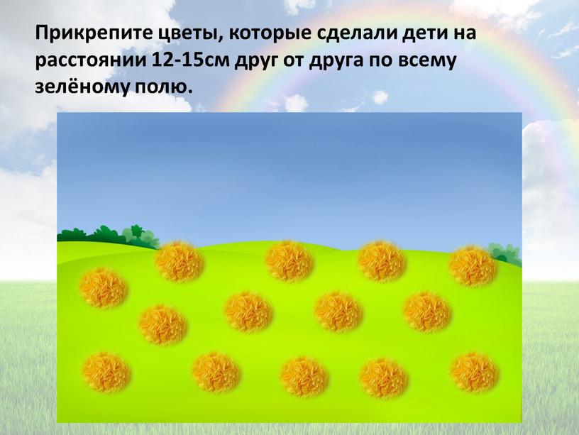 Прикрепите цветы, которые сделали дети на расстоянии 12-15см друг от друга по всему зелёному полю