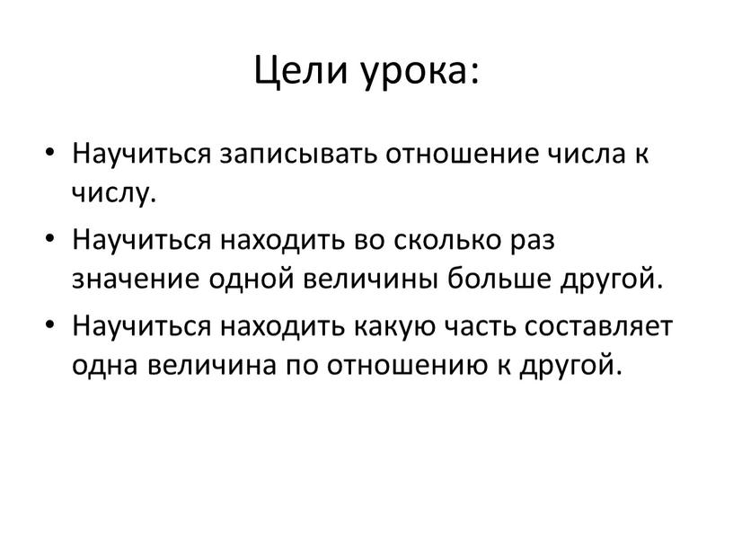 Цели урока: Научиться записывать отношение числа к числу