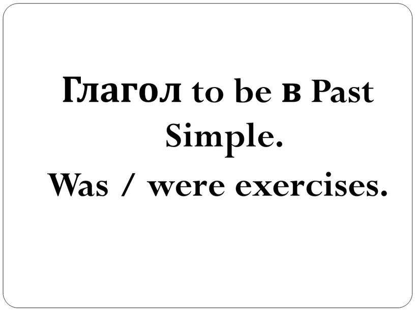 Глагол to be в Past Simple. Was / were exercises