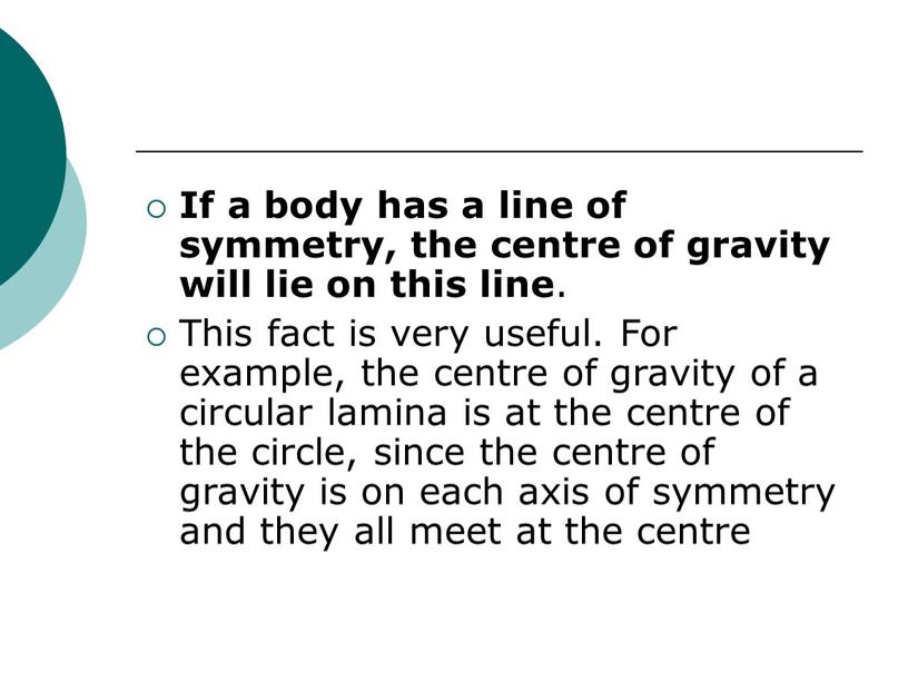 If a body has a line of symmetry, the centre of gravity will lie on this line