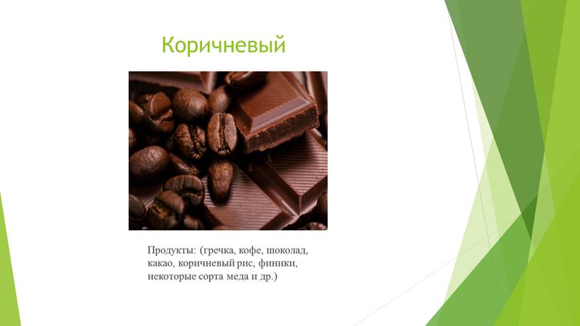 Коричневый Продукты: (гречка, кофе, шоколад, какао, коричневый рис, финики, некоторые сорта меда и др