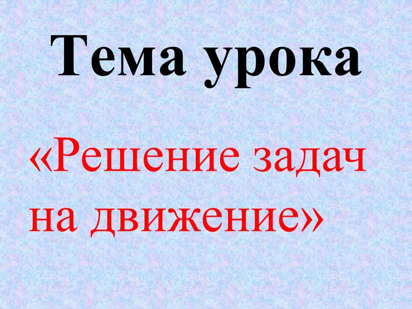 Тема урока «Решение задач на движение»