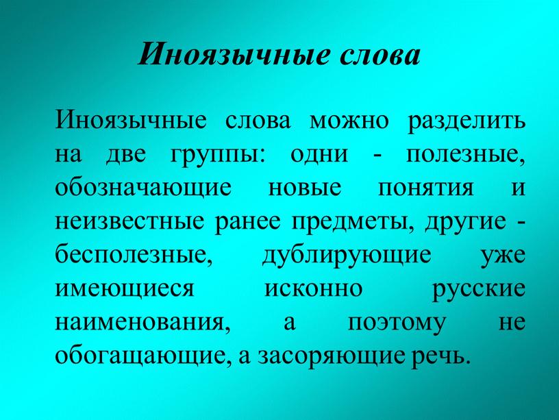 Иноязычные слова Иноязычные слова можно разделить на две группы: одни - полезные, обозначающие новые понятия и неизвестные ранее предметы, другие - бесполезные, дублирующие уже имеющиеся…