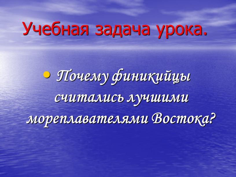 Учебная задача урока. Почему финикийцы считались лучшими мореплавателями