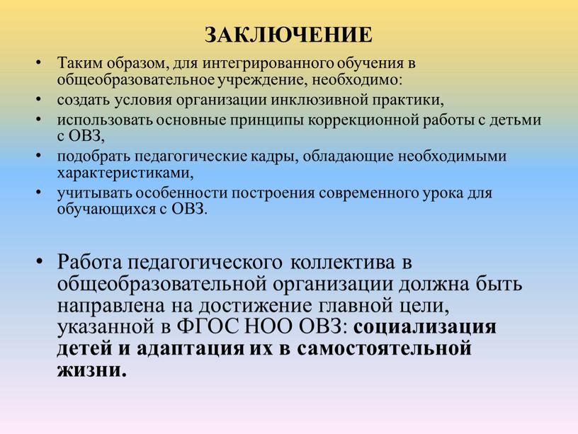 ЗАКЛЮЧЕНИЕ Таким образом, для интегрированного обучения в общеобразовательное учреждение, необходимо: создать условия организации инклюзивной практики, использовать основные принципы коррекционной работы с детьми с