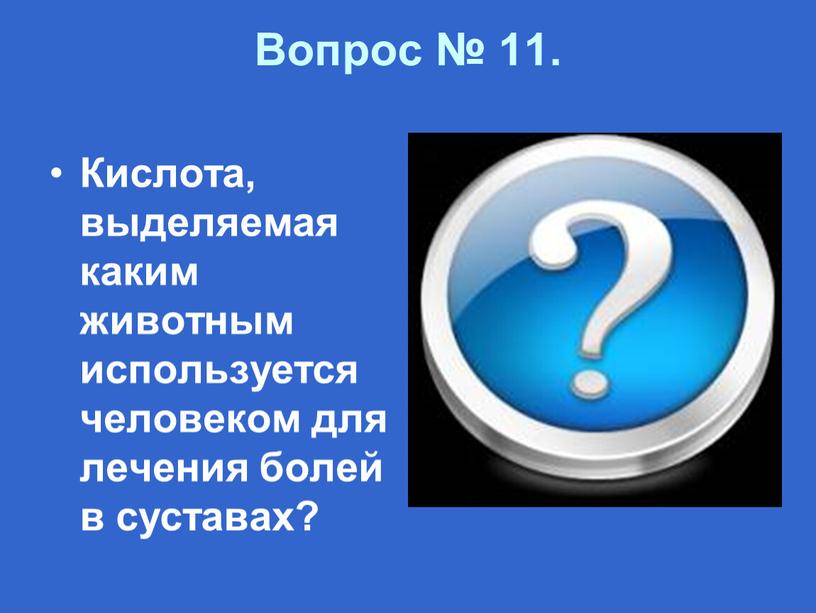 Вопрос № 11. Кислота, выделяемая каким животным используется человеком для лечения болей в суставах?