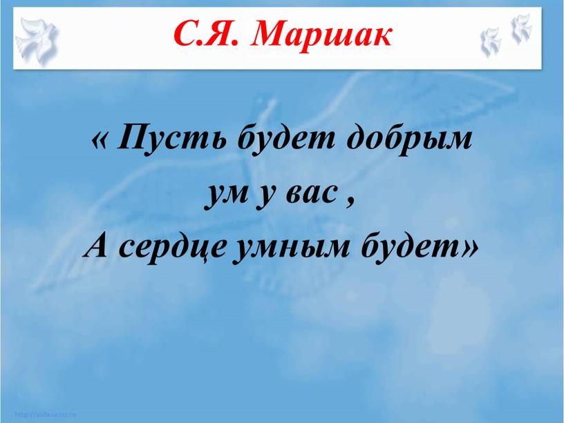 С.Я. Маршак « Пусть будет добрым ум у вас ,