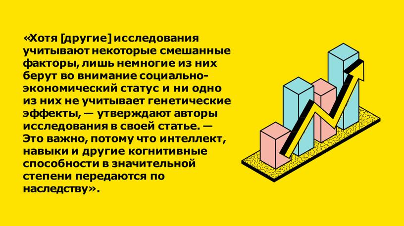 Хотя [другие] исследования учитывают некоторые смешанные факторы, лишь немногие из них берут во внимание социально- экономический статус и ни одно из них не учитывает генетические…