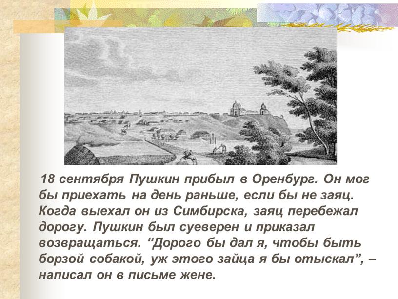 Пушкин прибыл в Оренбург. Он мог бы приехать на день раньше, если бы не заяц