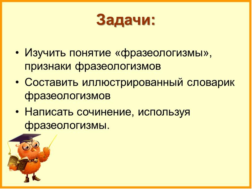 Задачи: Изучить понятие «фразеологизмы», признаки фразеологизмов