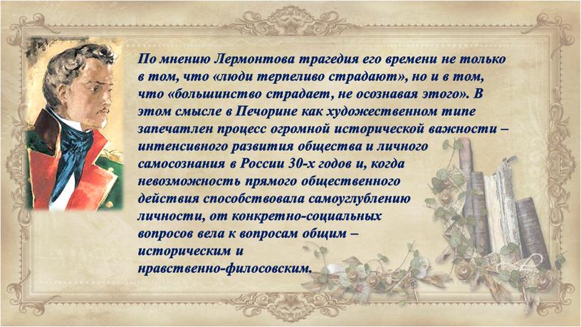 По мнению Лермонтова трагедия его времени не только в том, что «люди терпеливо страдают», но и в том, что «большинство страдает, не осознавая этого»