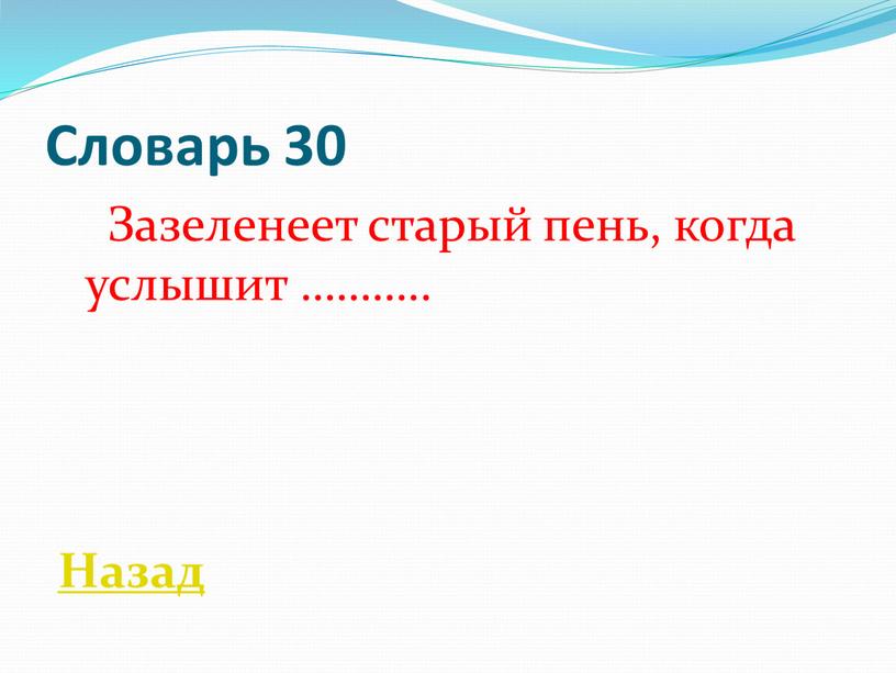 Словарь 30 Зазеленеет старый пень, когда услышит ………