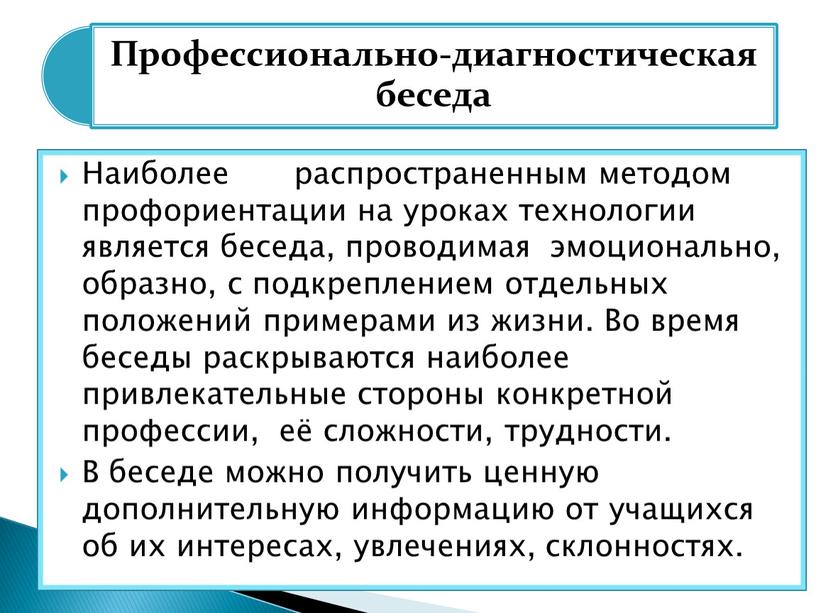 Наиболее распространенным методом профориентации на уроках технологии является беседа, проводимая эмоционально, образно, с подкреплением отдельных положений примерами из жизни