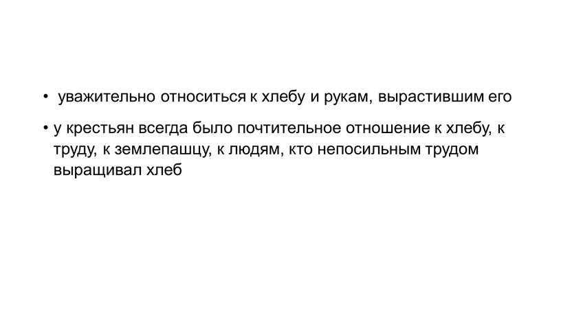 уважительно относиться к хлебу и рукам, вырастившим его у крестьян всегда было почтительное отношение к хлебу, к труду, к землепашцу, к людям, кто непосильным трудом…