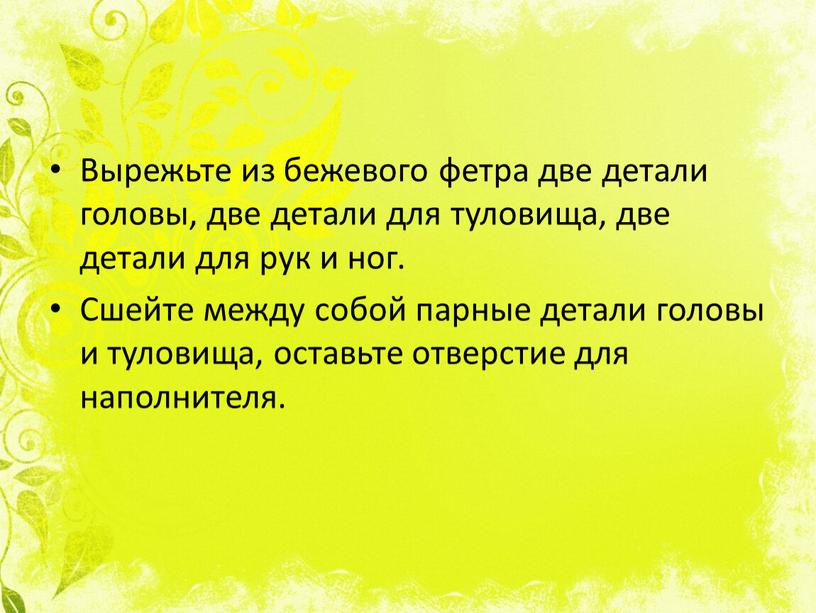 Вырежьте из бежевого фетра две детали головы, две детали для туловища, две детали для рук и ног