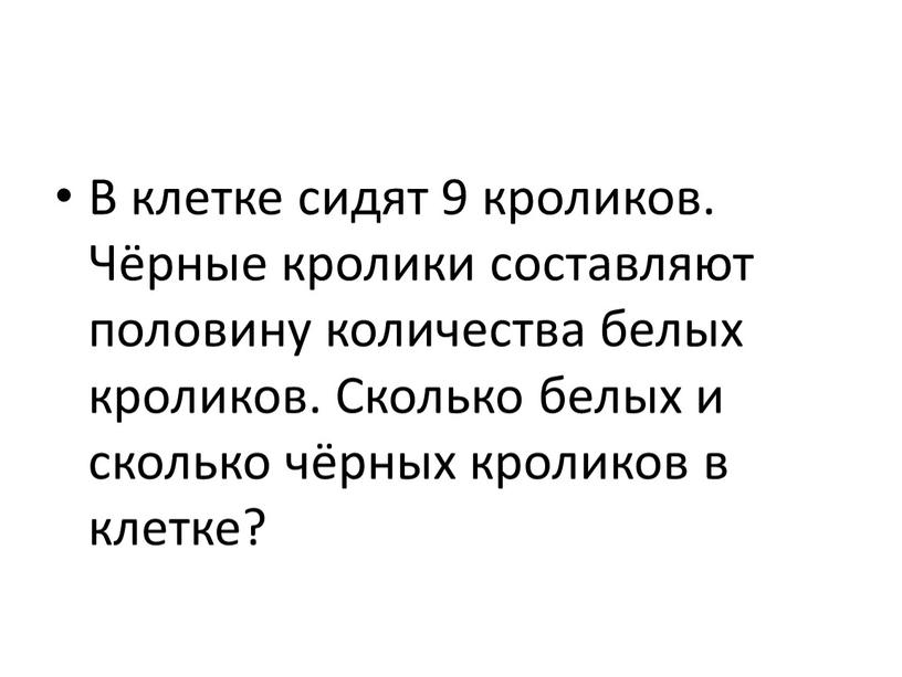 В клетке сидят 9 кроликов. Чёрные кролики составляют половину количества белых кроликов