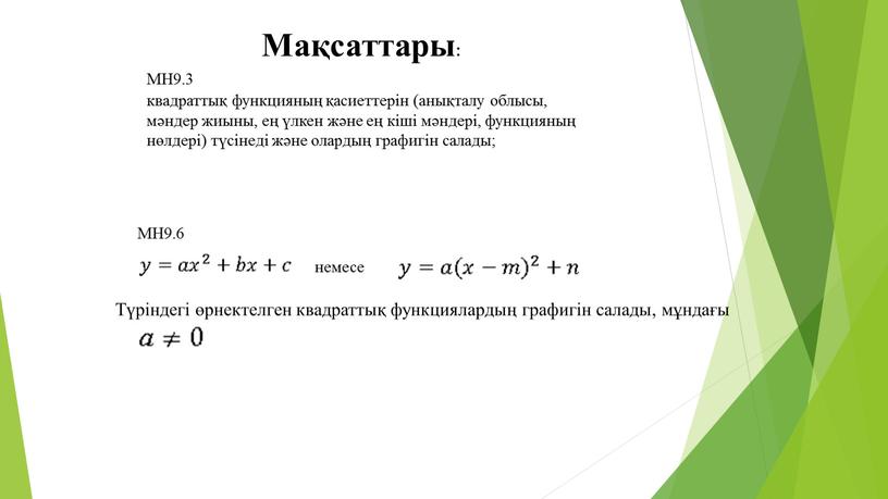 МН9.3 квадраттық функцияның қасиеттерін (анықталу облысы, мәндер жиыны, ең үлкен және ең кіші мәндері, функцияның нөлдері) түсінеді және олардың графигін салады;