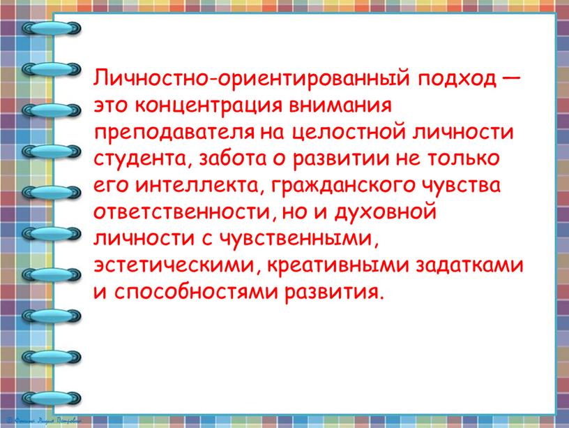 Личностно-ориентированный подход — это концентрация внимания преподавателя на целостной личности студента, забота о развитии не только его интеллекта, гражданского чувства ответственности, но и духовной личности…