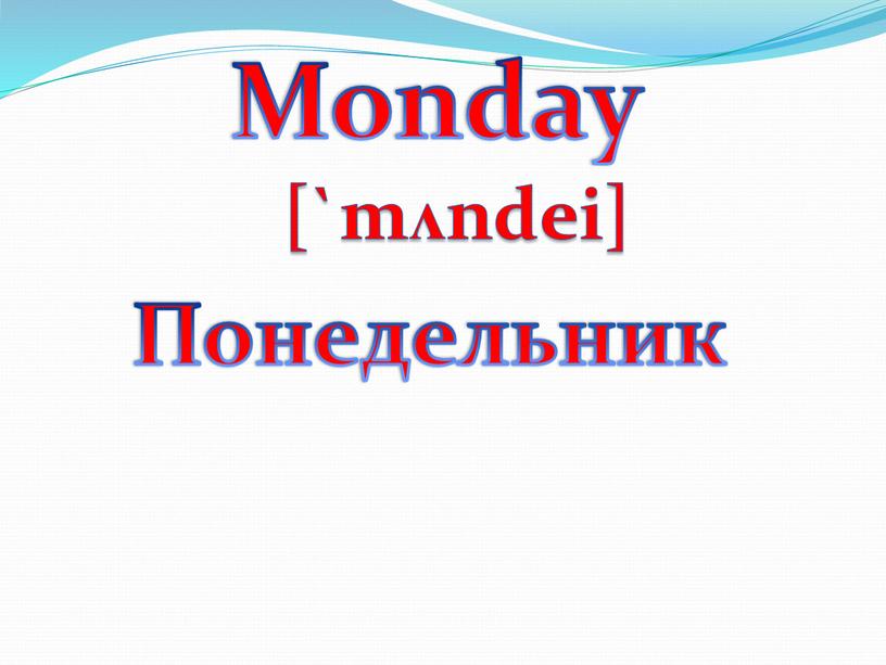 Monday Понедельник [`mʌndei]