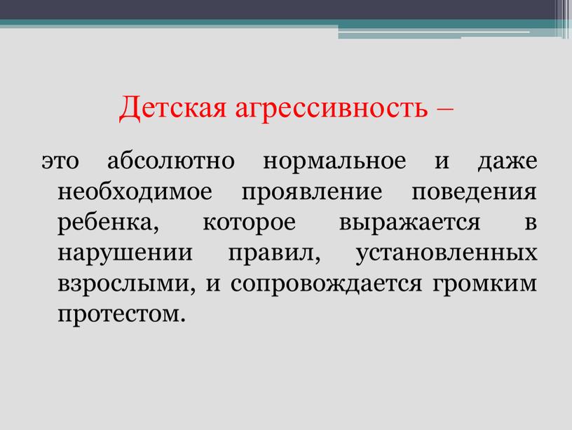 Детская агрессивность – это абсолютно нормальное и даже необходимое проявление поведения ребенка, которое выражается в нарушении правил, установленных взрослыми, и сопровождается громким протестом