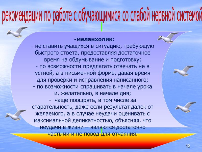 рекомендации по работе с обучающимися со слабой нервной системой -меланхолик: - не ставить учащихся в ситуацию, требующую быстрого ответа, предоставляя достаточное время на обдумывание и…