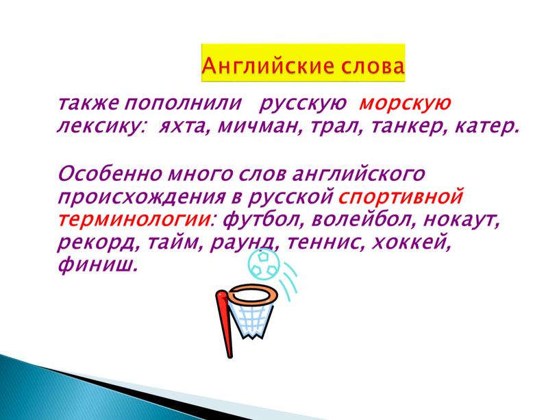 Особенно много слов английского происхождения в русской спортивной терминологии: футбол, волейбол, нокаут, рекорд, тайм, раунд, теннис, хоккей, финиш