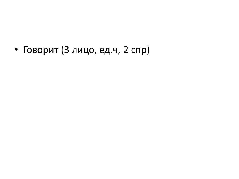 Говорит (3 лицо, ед.ч, 2 спр)