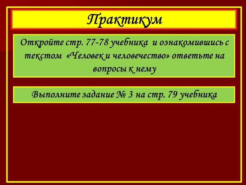 Практикум Откройте стр. 77-78 учебника и ознакомившись с текстом «Человек и человечество» ответьте на вопросы к нему