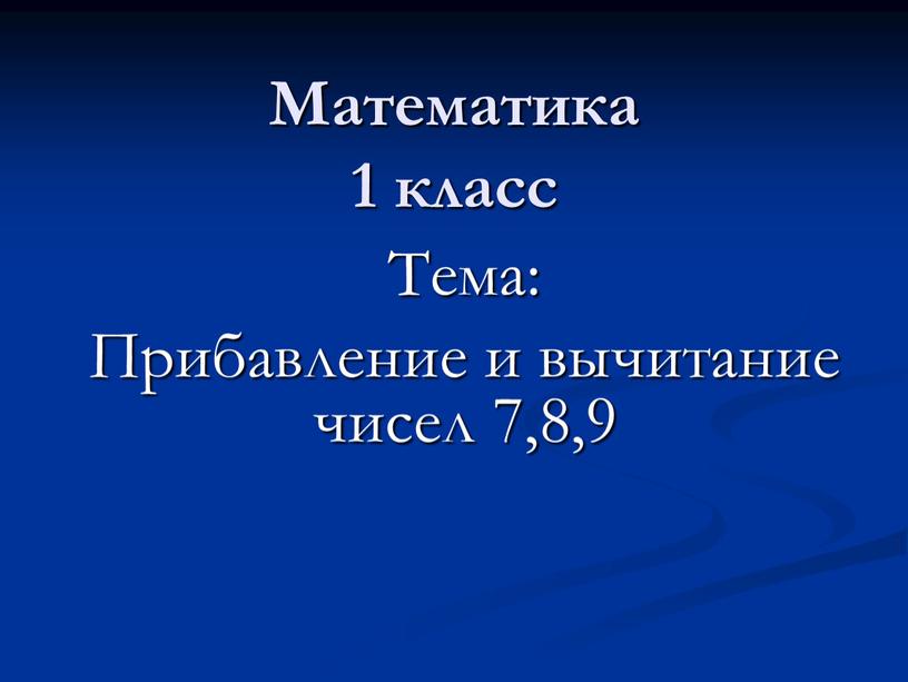 Математика 1 класс Тема: Прибавление и вычитание чисел 7,8,9