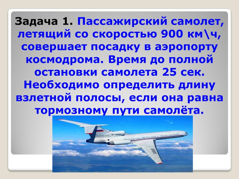 Задача 1. Пассажирский самолет, летящий со скоростью 900 км\ч, совершает посадку в аэропорту космодрома